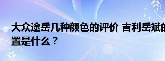 大众途岳几种颜色的评价 吉利岳斌的标准配置是什么？