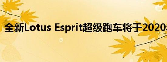 全新Lotus Esprit超级跑车将于2020年上路