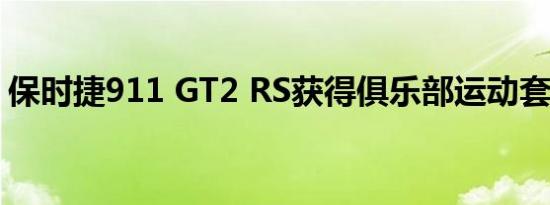 保时捷911 GT2 RS获得俱乐部运动套装选项