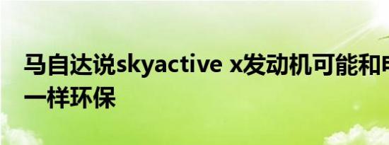 马自达说skyactive x发动机可能和电动汽车一样环保