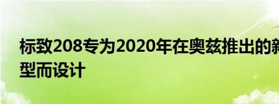 标致208专为2020年在奥兹推出的新一代车型而设计