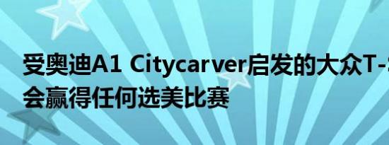 受奥迪A1 Citycarver启发的大众T-Sport不会赢得任何选美比赛