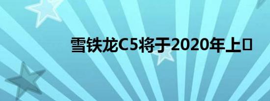 雪铁龙C5将于2020年上�