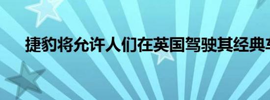 捷豹将允许人们在英国驾驶其经典车型