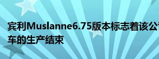 宾利Muslanne6.75版本标志着该公司旗舰轿车的生产结束