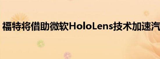 福特将借助微软HoloLens技术加速汽车开发