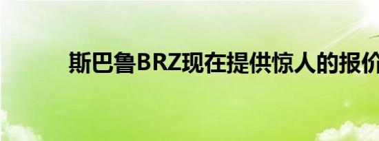 斯巴鲁BRZ现在提供惊人的报价