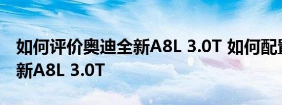 如何评价奥迪全新A8L 3.0T 如何配置奥迪全新A8L 3.0T