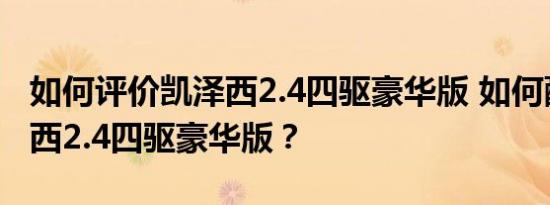 如何评价凯泽西2.4四驱豪华版 如何配置凯泽西2.4四驱豪华版？