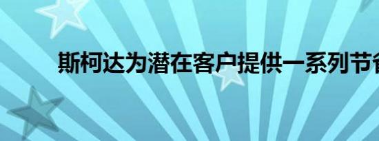 斯柯达为潜在客户提供一系列节省