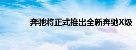 奔驰将正式推出全新奔驰X级