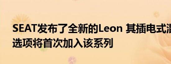 SEAT发布了全新的Leon 其插电式混合动力选项将首次加入该系列