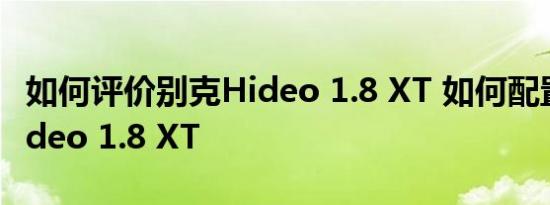 如何评价别克Hideo 1.8 XT 如何配置别克Hideo 1.8 XT