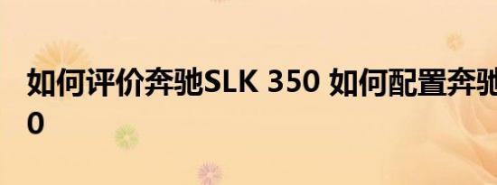 如何评价奔驰SLK 350 如何配置奔驰SLK 350