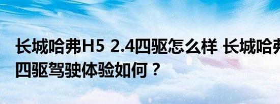 长城哈弗H5 2.4四驱怎么样 长城哈弗H5 2.4四驱驾驶体验如何？