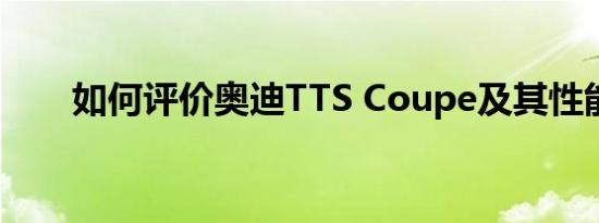 如何评价奥迪TTS Coupe及其性能？