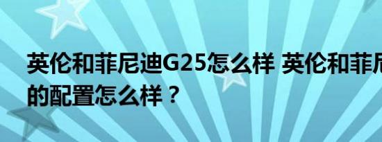 英伦和菲尼迪G25怎么样 英伦和菲尼迪G25的配置怎么样？