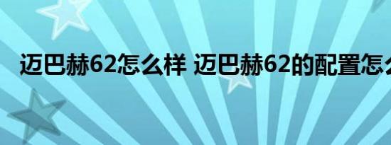 迈巴赫62怎么样 迈巴赫62的配置怎么样？