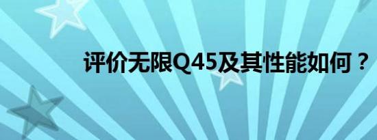 评价无限Q45及其性能如何？