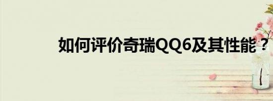 如何评价奇瑞QQ6及其性能？