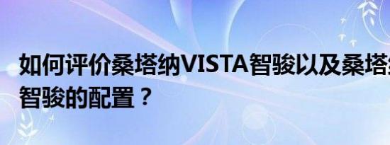 如何评价桑塔纳VISTA智骏以及桑塔纳VISTA智骏的配置？