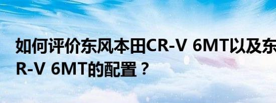 如何评价东风本田CR-V 6MT以及东风本田CR-V 6MT的配置？