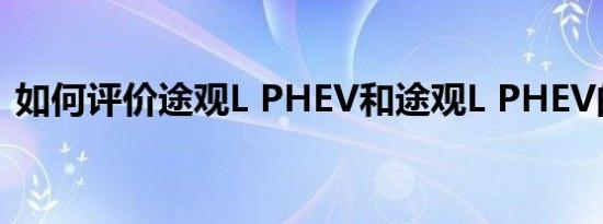 如何评价途观L PHEV和途观L PHEV的表现