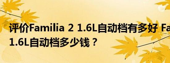 评价Familia 2 1.6L自动档有多好 Familia 2 1.6L自动档多少钱？