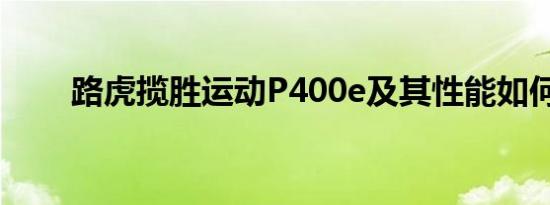 路虎揽胜运动P400e及其性能如何？