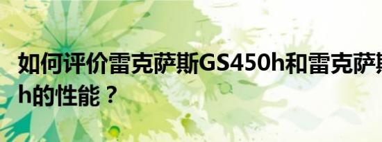 如何评价雷克萨斯GS450h和雷克萨斯GS450h的性能？