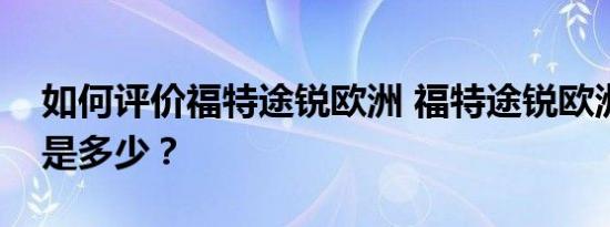 如何评价福特途锐欧洲 福特途锐欧洲的价格是多少？