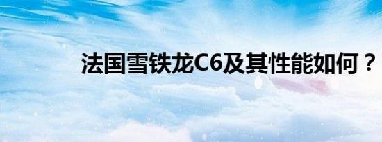 法国雪铁龙C6及其性能如何？