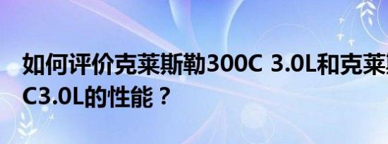 如何评价克莱斯勒300C 3.0L和克莱斯勒300C3.0L的性能？