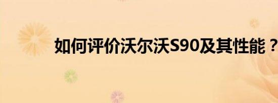 如何评价沃尔沃S90及其性能？