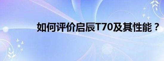 如何评价启辰T70及其性能？