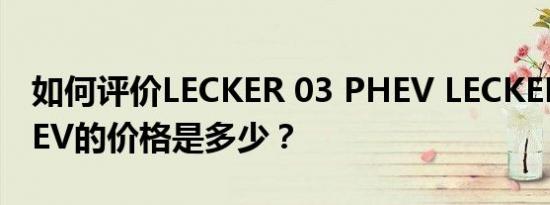 如何评价LECKER 03 PHEV LECKER 03 PHEV的价格是多少？