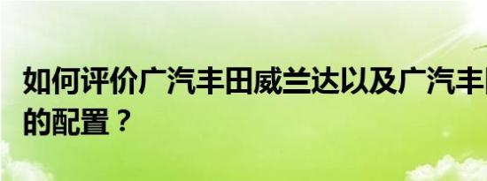 如何评价广汽丰田威兰达以及广汽丰田威兰达的配置？