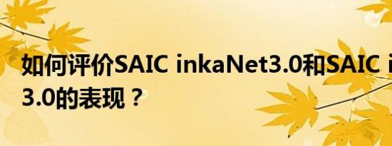 如何评价SAIC inkaNet3.0和SAIC inkaNet3.0的表现？