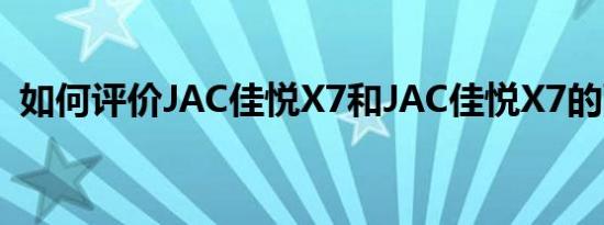 如何评价JAC佳悦X7和JAC佳悦X7的配置？