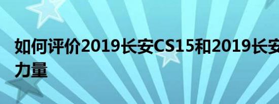 如何评价2019长安CS15和2019长安CS15的力量