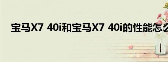 宝马X7 40i和宝马X7 40i的性能怎么样？