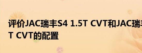 评价JAC瑞丰S4 1.5T CVT和JAC瑞丰S4 1.5T CVT的配置