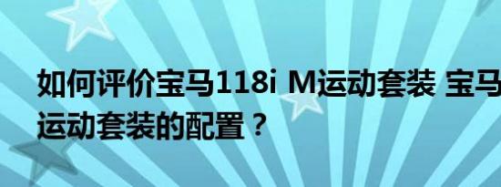 如何评价宝马118i M运动套装 宝马118i M运动套装的配置？