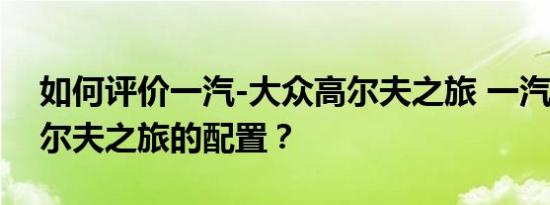 如何评价一汽-大众高尔夫之旅 一汽-大众高尔夫之旅的配置？