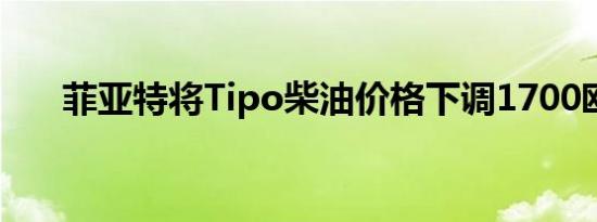 菲亚特将Tipo柴油价格下调1700欧元