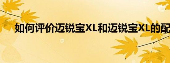 如何评价迈锐宝XL和迈锐宝XL的配置？