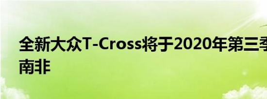 全新大众T-Cross将于2020年第三季度抵达南非