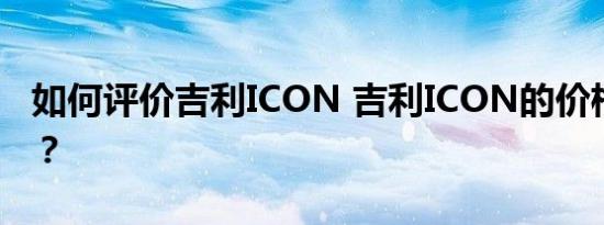 如何评价吉利ICON 吉利ICON的价格是多少？