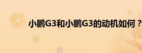 小鹏G3和小鹏G3的动机如何？