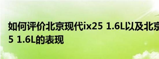 如何评价北京现代ix25 1.6L以及北京现代ix25 1.6L的表现